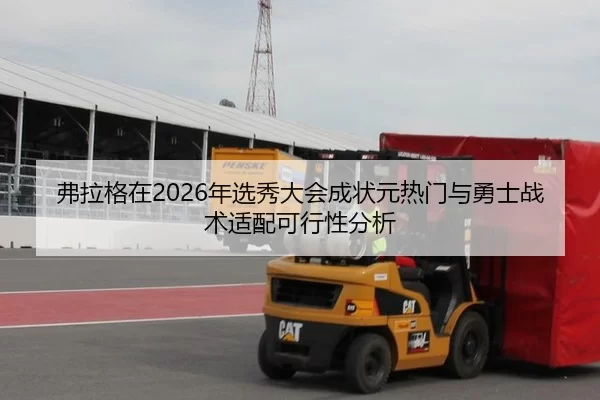 弗拉格在2026年选秀大会成状元热门与勇士战术适配可行性分析