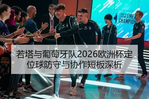 若塔与葡萄牙队2026欧洲杯定位球防守与协作短板深析