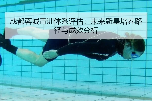 成都蓉城青训体系评估：未来新星培养路径与成效分析