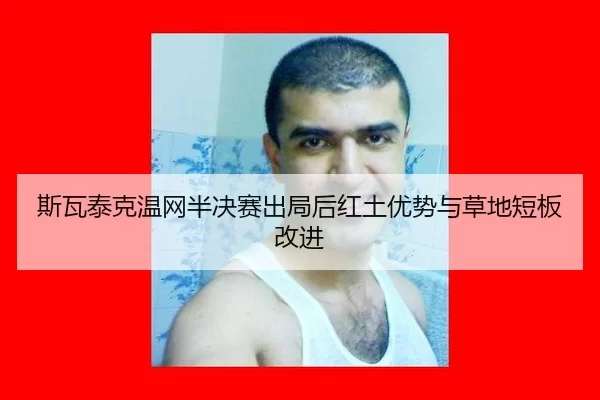 斯瓦泰克温网半决赛出局后红土优势与草地短板改进