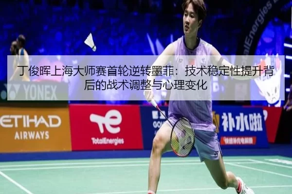 丁俊晖上海大师赛首轮逆转墨菲：技术稳定性提升背后的战术调整与心理变化